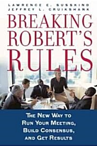 Breaking Roberts Rules: The New Way to Run Your Meeting, Build Consensus, and Get Results (Hardcover)