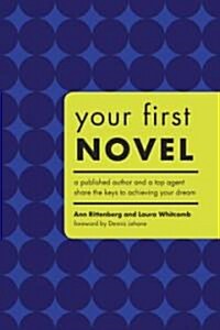 Your First Novel: A Published Author and a Top Agent Share the Keys to Achieving Your Dream (Paperback)
