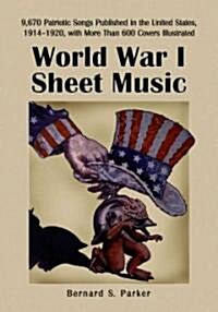 World War I Sheet Music: 9,670 Patriotic Songs Published in the United States, 1914-1920, with More Than 600 Covers Illustrated (Paperback)
