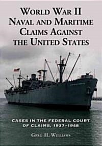 World War II Naval and Maritime Claims Against the United States: Cases in the Federal Court of Claims, 1937-1948                                      (Paperback)