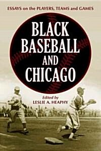Black Baseball and Chicago: Essays on the Players, Teams and Games of the Negro Leagues Most Important City                                           (Paperback)