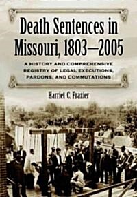 Death Sentences in Missouri, 1803-2005: A History and Comprehensive Registry of Legal Executions, Pardons, and Commutations                            (Paperback)
