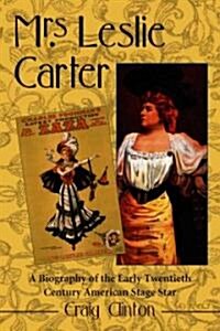 Mrs. Leslie Carter: A Biography of the Early Twentieth Century American Stage Star (Paperback)