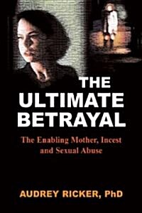 The Ultimate Betrayal: The Enabling Mother, Incest and Sexual Abuse (Paperback)