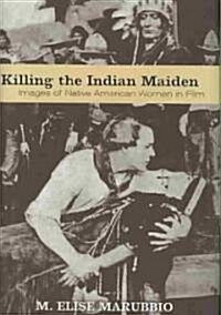 Killing the Indian Maiden: Images of Native American Women in Film (Hardcover)