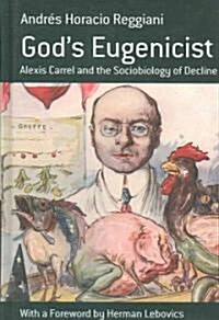 Gods Eugenicist : Alexis Carrel and the Sociobiology of Decline (Hardcover)