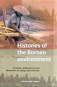 Histories of the Borneo Environment: Economic, Political and Social Dimensions of Change and Continuity (Paperback)