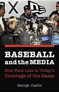 Baseball and the Media: How Fans Lose in Todays Coverage of the Game (Paperback)