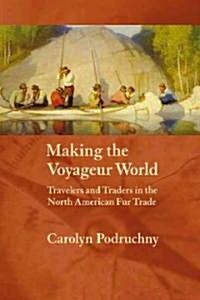 Making the Voyageur World: Travelers and Traders in the North American Fur Trade (Paperback)