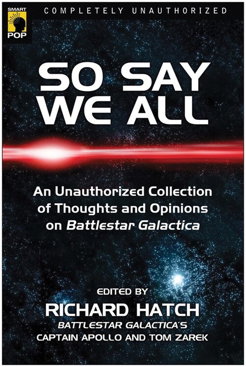 So Say We All: An Unauthorized Collection of Thoughts and Opinions on Battlestar Galactica (Paperback)