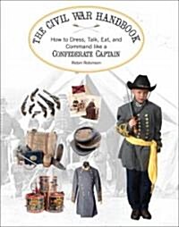 The Civil War Handbook: How to Dress, Talk, Eat, and Command Like a Confederate Captain (Paperback)