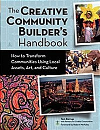 The Creative Community Builders Handbook: How to Transform Communities Using Local Assets, Arts, and Culture (Paperback)