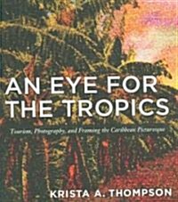 An Eye for the Tropics: Tourism, Photography, and Framing the Caribbean Picturesque (Paperback)