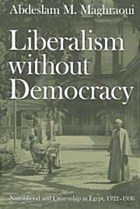 Liberalism Without Democracy: Nationhood and Citizenship in Egypt, 1922-1936 (Paperback)