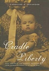 Cradle of Liberty: Race, the Child, and National Belonging from Thomas Jefferson to W. E. B. Du Bois (Paperback)
