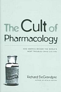 The Cult of Pharmacology: How America Became the Worlds Most Troubled Drug Culture (Hardcover)