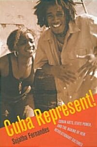 Cuba Represent!: Cuban Arts, State Power, and the Making of New Revolutionary Cultures (Paperback)