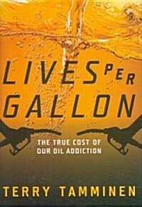 Lives Per Gallon: The True Cost of Our Oil Addiction (Hardcover)
