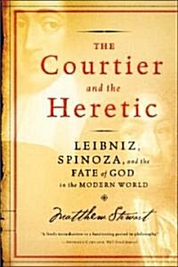 The Courtier and the Heretic: Leibniz, Spinoza, and the Fate of God in the Modern World (Paperback)