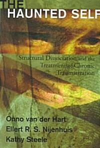 The Haunted Self: Structural Dissociation and the Treatment of Chronic Traumatization (Hardcover)