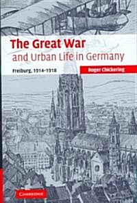 The Great War and Urban Life in Germany : Freiburg, 1914-1918 (Hardcover)