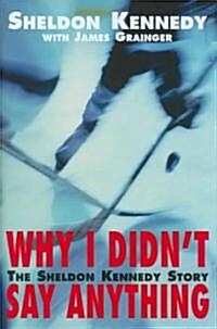 Why I Didnt Say Anything: The Sheldon Kennedy Story (Hardcover)