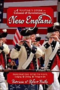 A Visitors Guide to Colonial & Revolutionary New England: Interesting Sites to Visit, Lodging, Dining, Things to Do                                   (Paperback)
