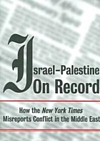 Israel-Palestine on Record : How the New York Times Misreports Conflict in the Middle East (Paperback)