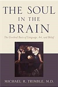 The Soul in the Brain: The Cerebral Basis of Language, Art, and Belief (Hardcover)