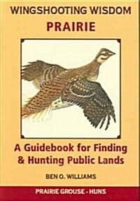 Wingshooting Wisdom: Prairie: A Guidebook for Finding & Hunting Public Lands (Paperback)