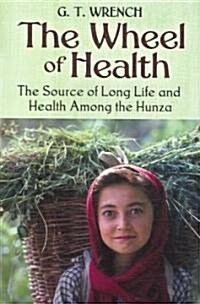 The Wheel of Health: The Sources of Long Life and Health Among the Hunza (Paperback)