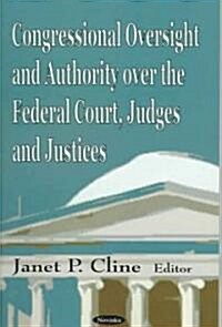 Congressional Oversight and Authority Over the Federal Court, Judges and Justices (Hardcover)