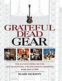 Grateful Dead Gear : The Bands Instruments, Sound Systems and Recording Sessions From 1965 to 1995 (Paperback)