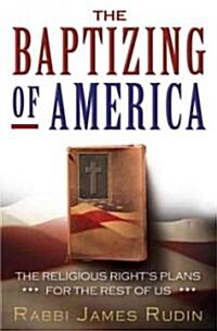 The Baptizing of America: The Religious Rights Plans for the Rest of Us (Paperback)