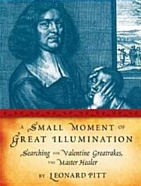 A Small Moment of Great Illumination: Searching for Valentine Greatrakes, the Master Healer (Hardcover)