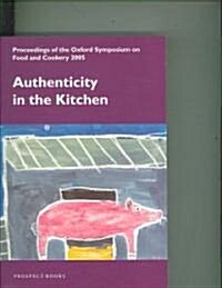 Authenticity in the Kitchen: Proceedings of the Oxford Syposium on Food and Cookery 2005 (Paperback)
