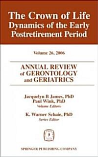 Annual Review of Gerontology and Geriatrics, Volume 26, 2006: The Crown of Life: Dynamics of the Early Postretirement Period (Hardcover)