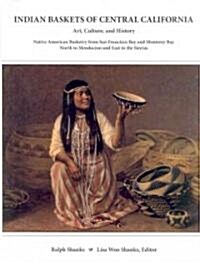 Indian Baskets of Central California: Art, Culture, and History Native American Basketry from San Francisco Bay and Monterey Bay North to Mendocino an (Hardcover)