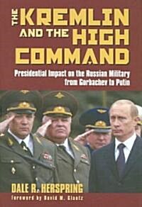 The Kremlin & the High Command: Presidential Impact on the Russian Military from Gorbachev to Putin (Hardcover)