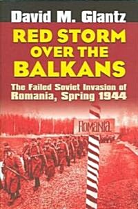 Red Storm Over the Balkans: The Failed Soviet Invasion of Romania, Spring 1944 (Hardcover)