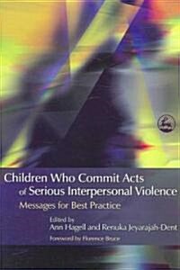 Children Who Commit Acts of Serious Interpersonal Violence : Messages for Best Practice (Paperback)