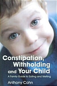 Constipation, Withholding and Your Child : A Family Guide to Soiling and Wetting (Paperback)