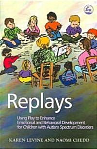 Replays : Using Play to Enhance Emotional and Behavioural Development for Children with Autism Spectrum Disorders (Paperback)
