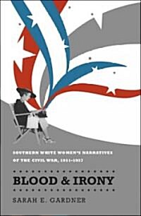 Blood and Irony: Southern White Womens Narratives of the Civil War, 1861-1937 (Paperback)
