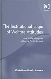 The Institutional Logic of Welfare Attitudes : How Welfare Regimes Influence Public Support (Hardcover)
