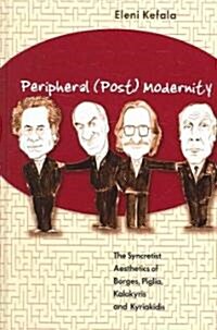 Peripheral (Post) Modernity: The Syncretist Aesthetics of Borges, Piglia, Kalokyris and Kyriakidis (Hardcover)