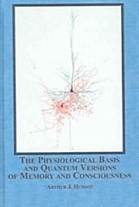 The Physiological Basis And Quantum Versions of Memory And Consciousness (Hardcover, 1st)