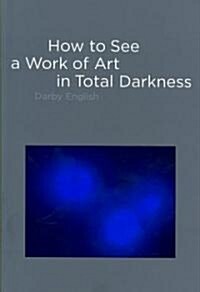 How to See a Work of Art in Total Darkness (Hardcover)