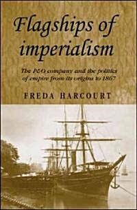 Flagships of Imperialism: The P & O Company and the Politics of Empire from Its Origins to 1867 (Hardcover)