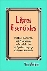 Libros Esenciales: Building, Marketing, and Programming a Core Collection of Spanish Language Childrens Materials                                     (Paperback)